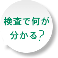 検査で何が分かる？